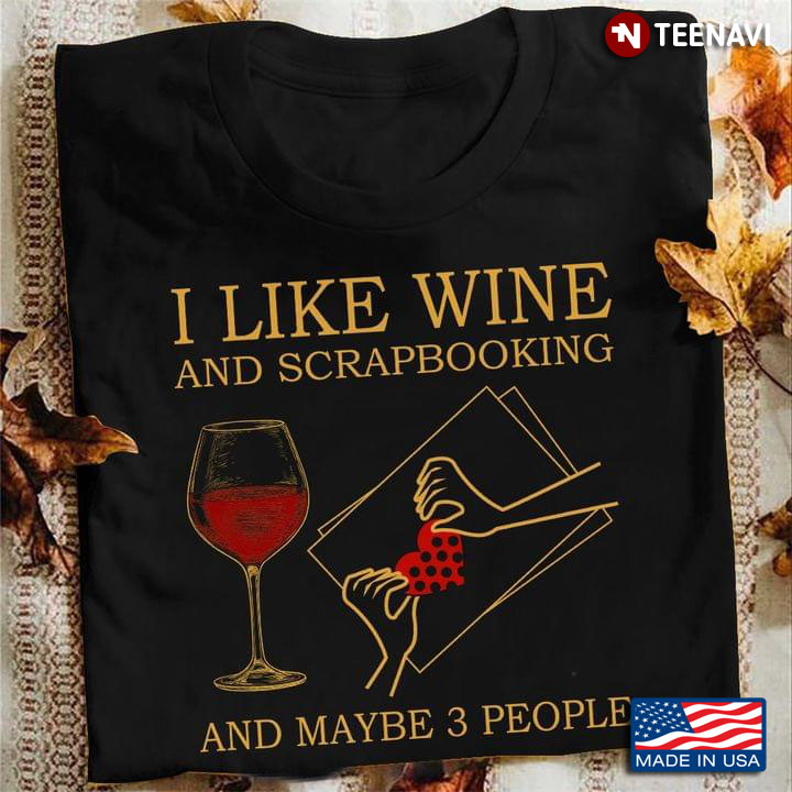 I Like Wine And Scrapbooking And Maybe 3 People