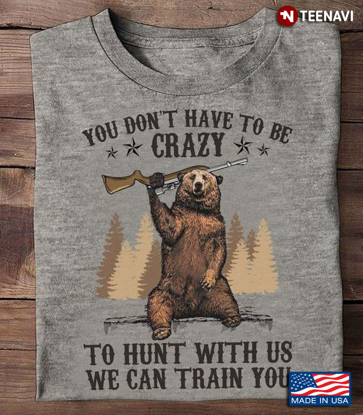 Bear With Gun You Don't Have To Be Crazy To Hunt With Us We Can Train You