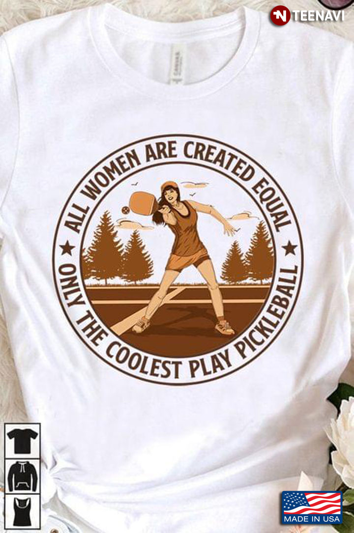 All Women Are Created Equal Only The Coolest Play Bickleball  For Bickleball Lover