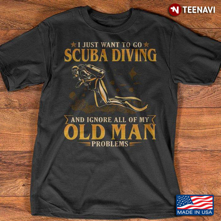 I Just Want To Go Scuba Diving And Ignore All Of My Old Man Problems For Scuba Diving Lover