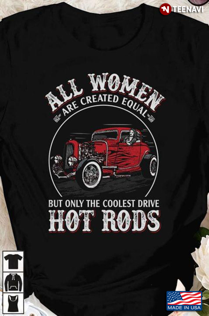 All Women Are Created Equal But Only Coolest Drive Hot Rods For Car Lovers