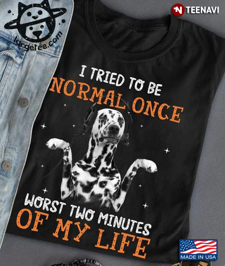 Dalmatian I Tried To Be Normal Once Worst Two Minutes Of My Life For Dog Lover