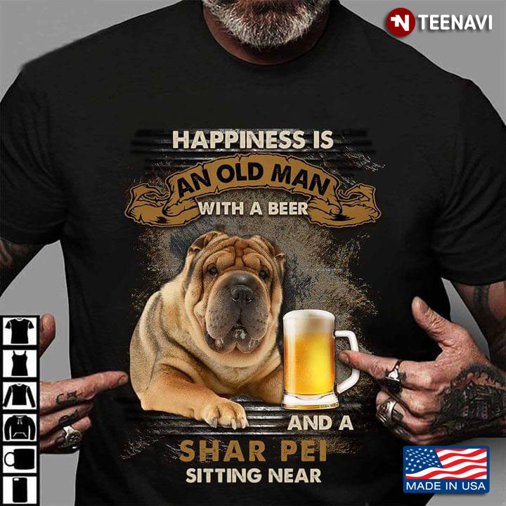 Happiness Is An Old Man With A Beer And A Shar Pei Sitting Near For Dog Lover