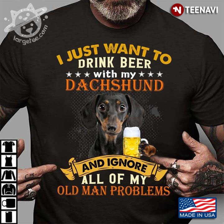 I Just Want To Drink Beer With My Dahshund And Ignore All Of My Old Man Problems