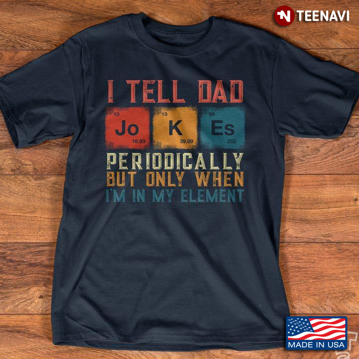I Tell Dad Jokes Periodically But Only When I’m In My Element For Science Lover New Version