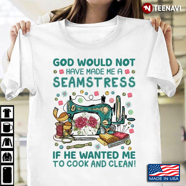 God Would Not Have Made Me A Seamstress If He Wanted Me To Cook And Clean