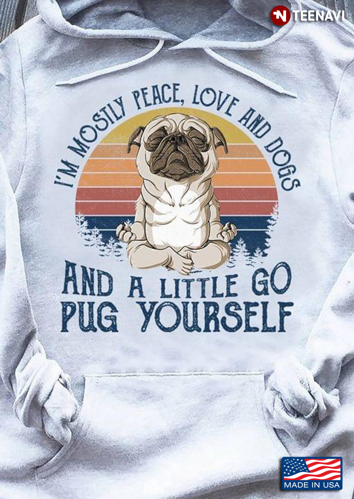 Vintage I'm Mostly Peace Love And Dogs And A Little Go Pug Yourself For Dog Lovers