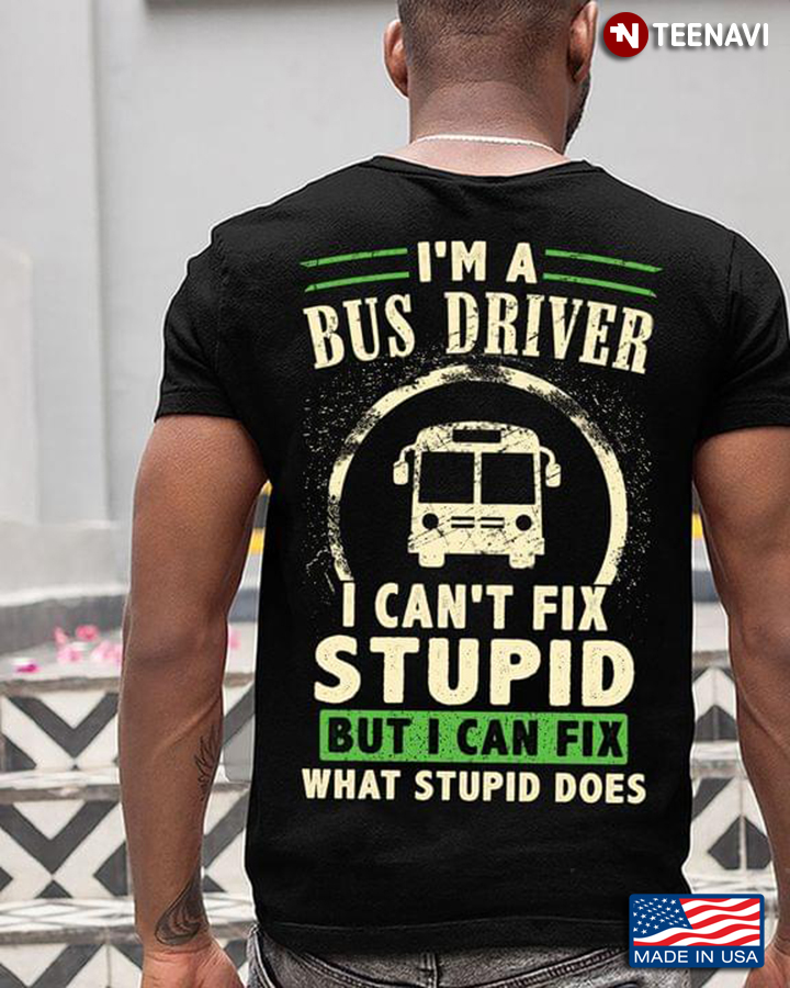 I'm A Bus Driver I Can't Fix Stupid But I Can Fix What Stupid Does