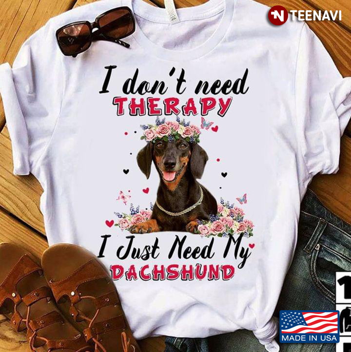 I Don't Need Therapy I Just Need My Dachshund For Dog Lover