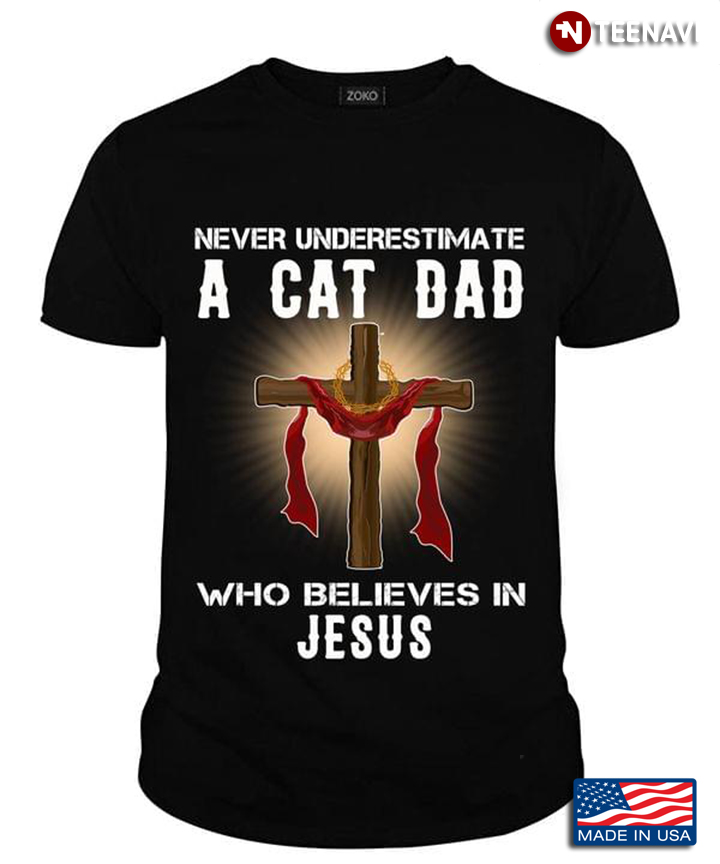 Never Underestimate A Cat Dad Who Believes In Jesus For Cat Lovers