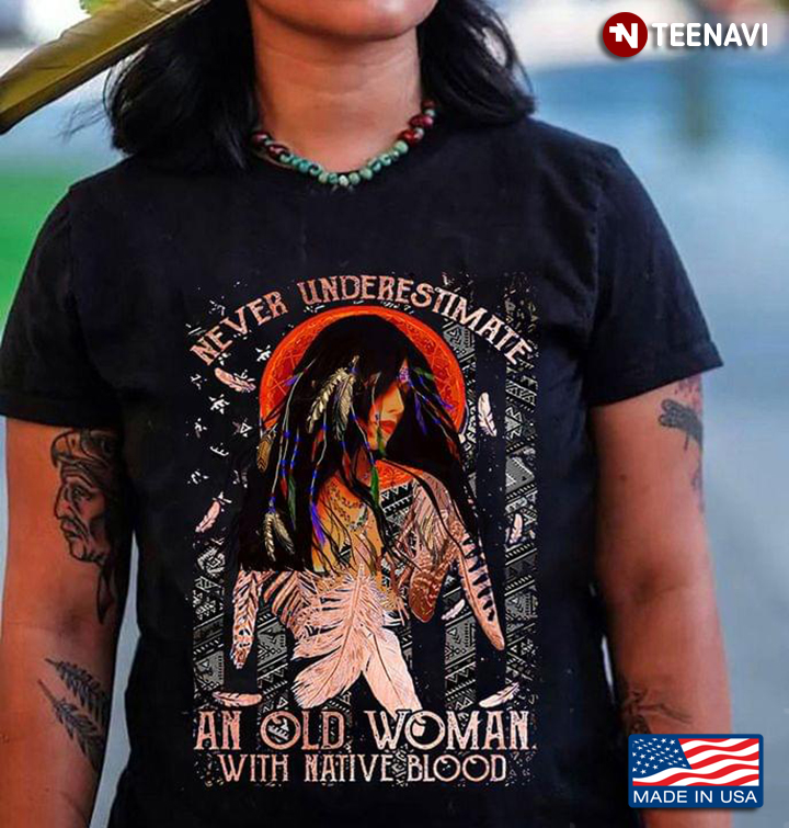 Native American Never Underestimate An Old Woman With Native Blood