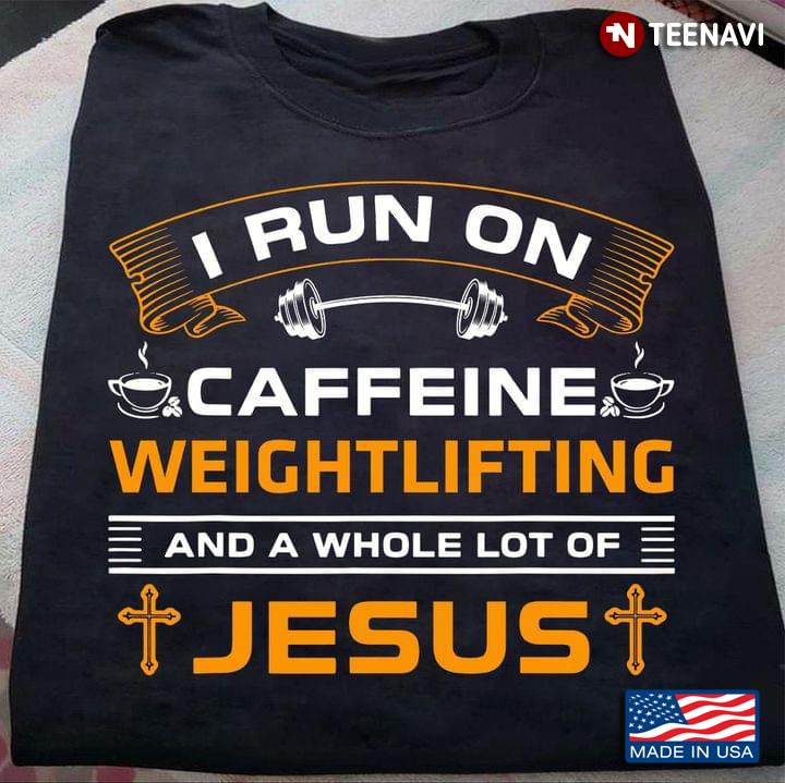 I Run On Caffeine Weightlifting And A Whole Lot Of Jesus