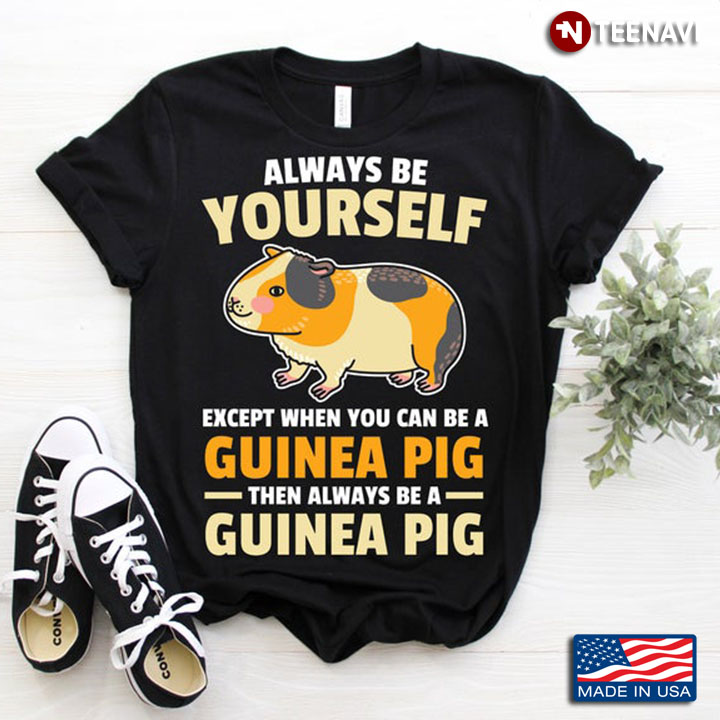 Always Be Yourself Except When You Can Be A Guinea Pig Then Always Be A Guinea Pig