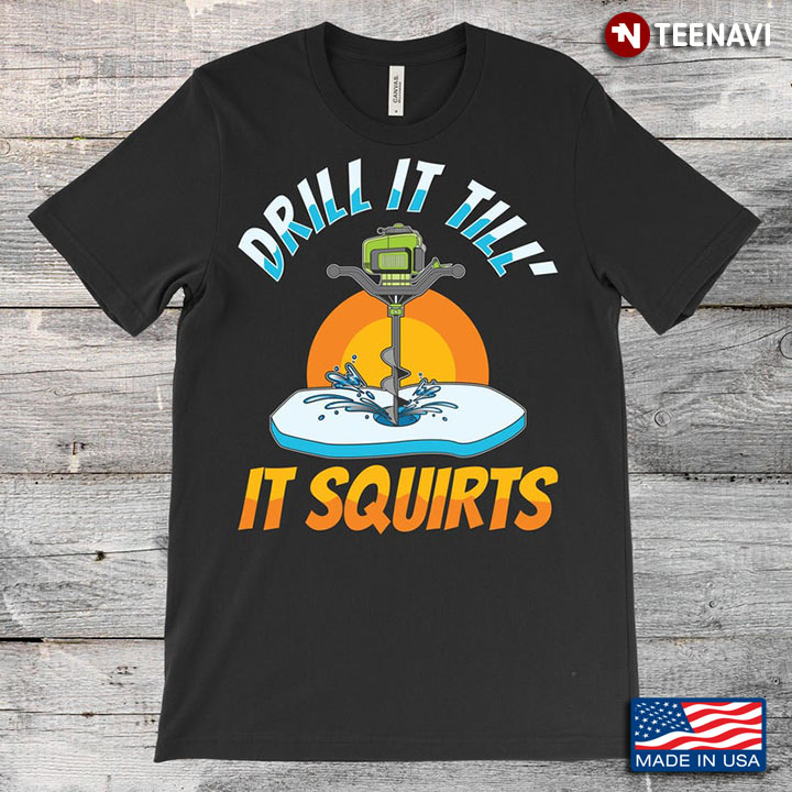 Drill It Till' It Squirts Winter Ice Fishing Lovers