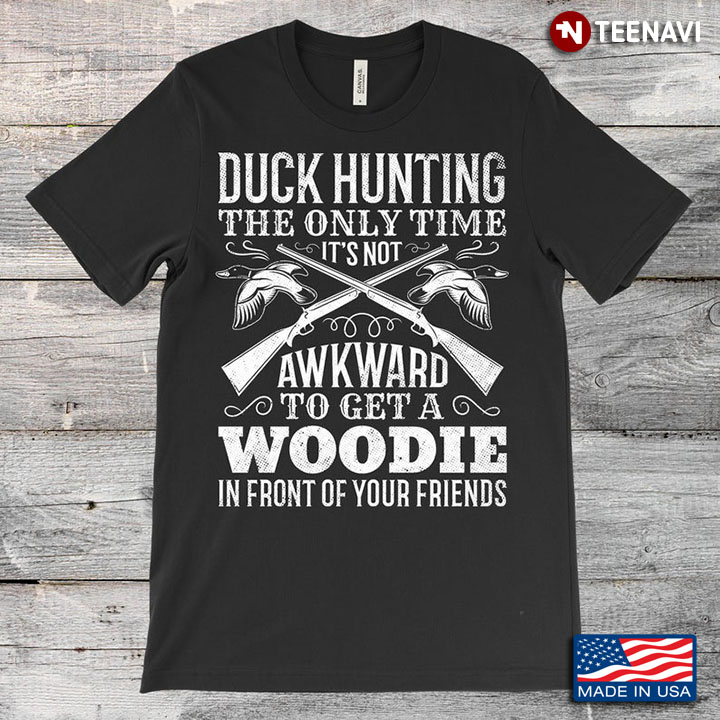 Duck Hunting The Only Time It's Not Awkward To Get A Woodie In Front Of Your Friends For Hunter