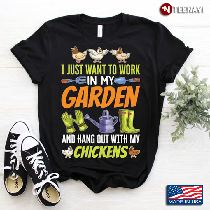 I Just Want To Work In My Garden And Hang Out With My Chickens