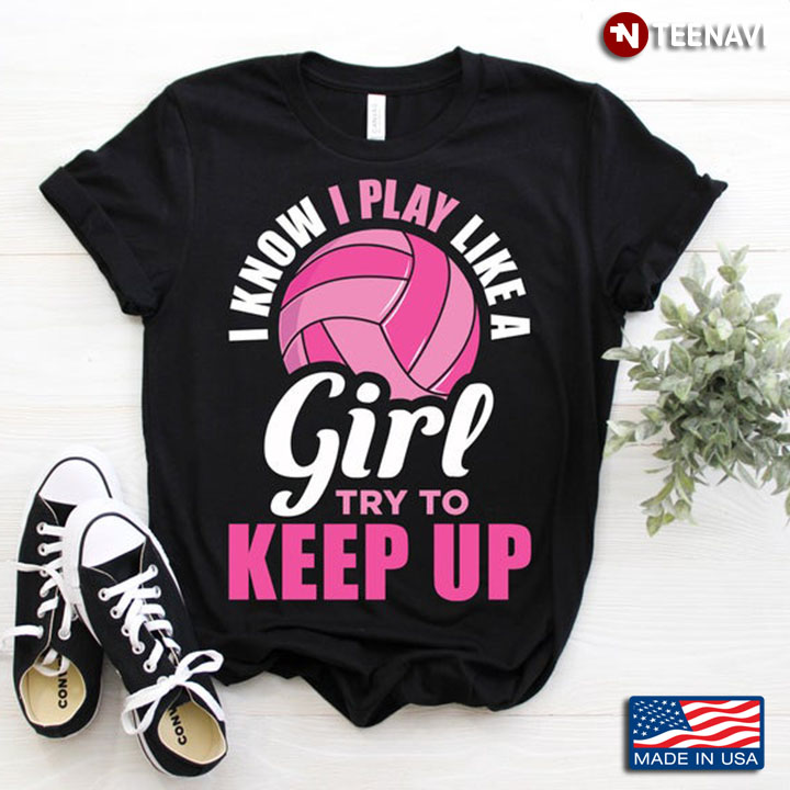 I Know I Play Like A Girl Try To Keep Up For Volleyball Player