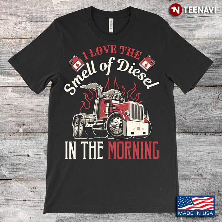 I Love The Smell Of Diesel In The Morning For Trucker