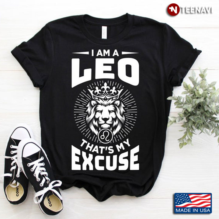 Lion I Am A Leo That's My Excuse