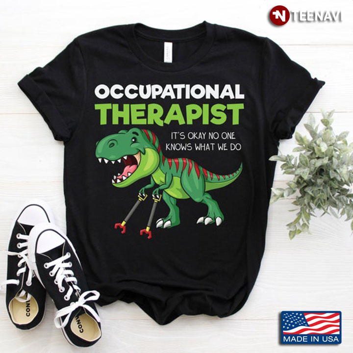 Occupational Therapist It's Okay No One Knows What We Do Dinosaur