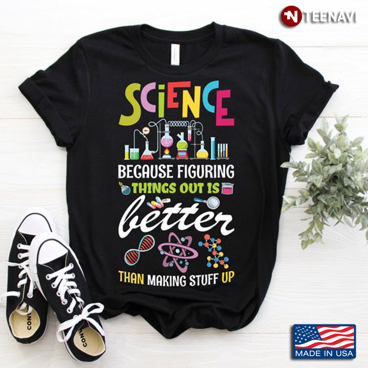 Science Because Figuring Things Out Is Better Than Making Stuff Up