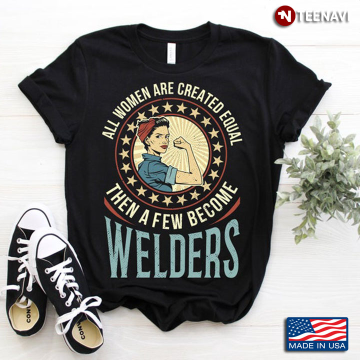 All Women Are Created Equal Then A Few Become Welders