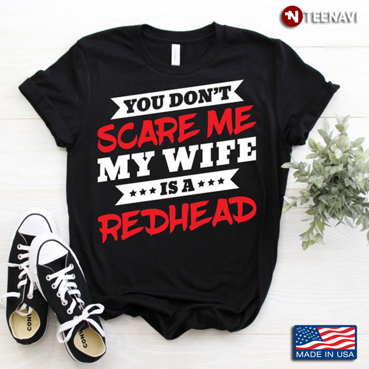 You Don't Scare Me My Wife Is A Redhead