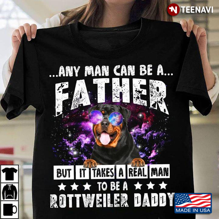 Any Man Can Be A Father But It Takes A Real Man To Be A Rottweiler Daddy For Father's Day