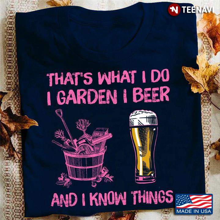 That's What I Do I Garden I Beer And I Know Things