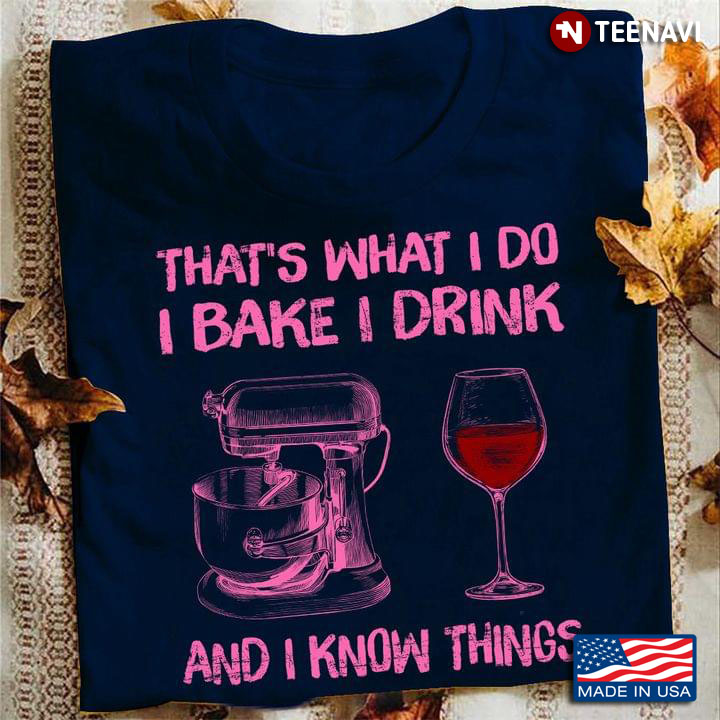 That's What I Do I Bake I Drink And I Know Things