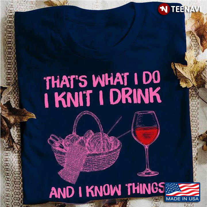 That’s What I Do I Knit I Drink And I Know Things