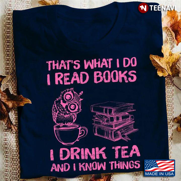 That’s What I Do I Read Books I Drink Tea And I Know Things
