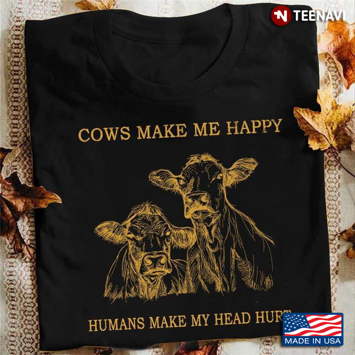 Cows Make Me Happy Humans Make My Head Hurt