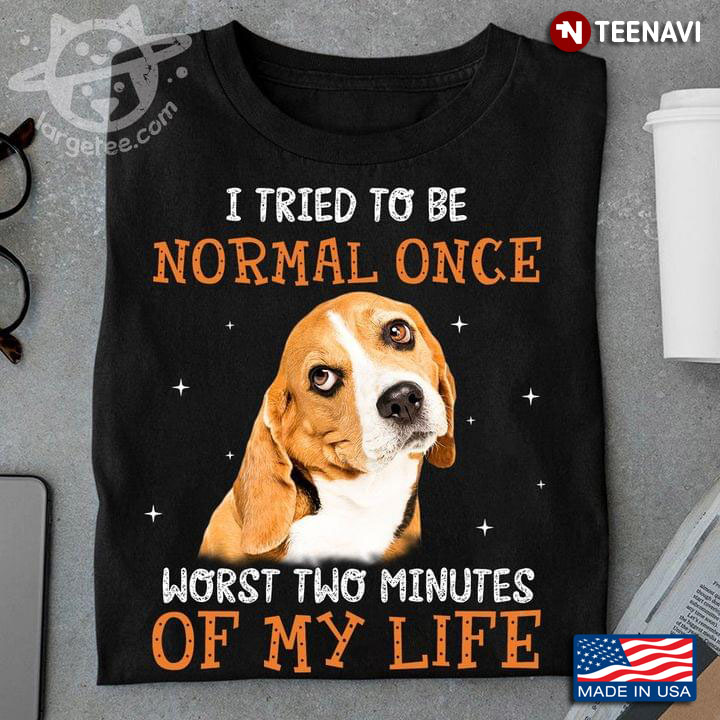 Beagle I Tried To Be Normal Once Worst Two Minutes Of My Life