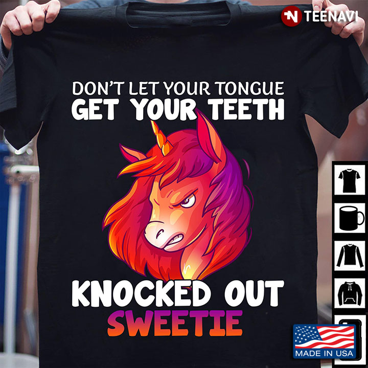 Unicorn Don't Let Your Tongue Get Your Teeth Knocked Out Sweetie