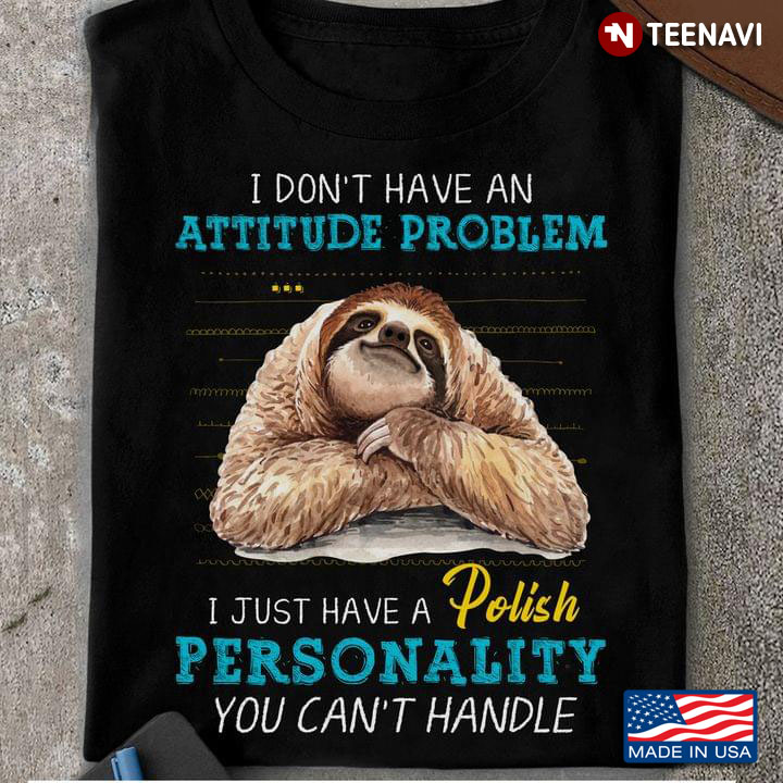 Sloth I Don't Have An Attitude Problem I Just Have A Polish Personality You Can't Handle