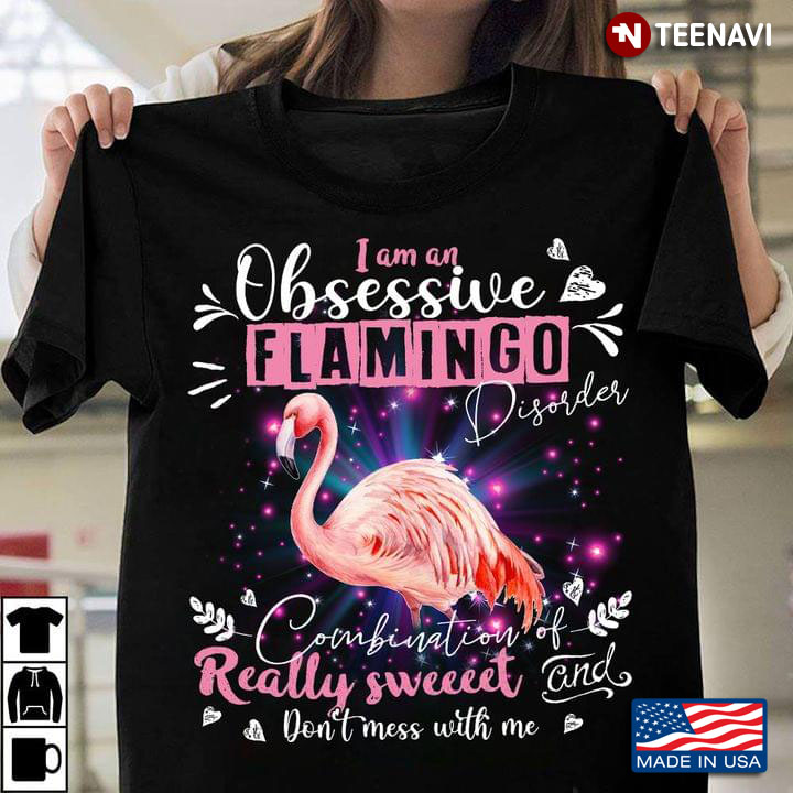 I Am An Obsessive Flamingo Disorder Combination Of Really Sweet And Don't Mess With Me