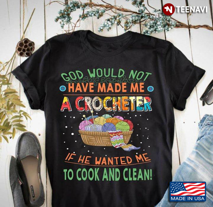 God Would Not Have Made Me A Crocheter If He Wanted Me To Cook And Clean