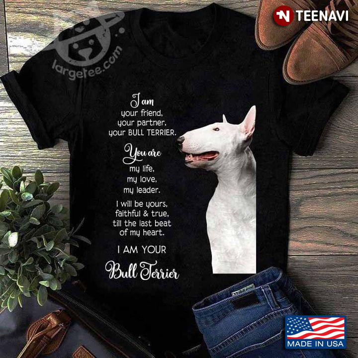 I Am Your Friend Your Partner Your Bull Terrier You Are My Life My Love My Leader