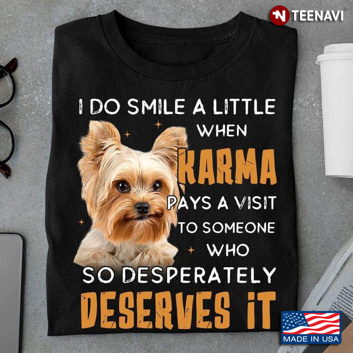 Yorkshire Terrier I Do Smile A Little hen Karma Pays A Visit To Someone Who So Desperately Deserves