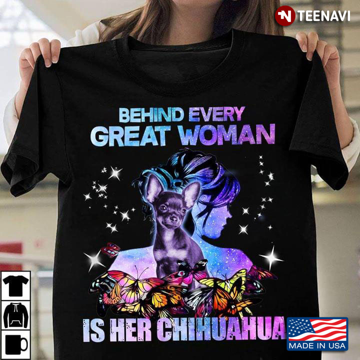 Behind Every Great Woman Is Her Chihuahua For Dog Lover