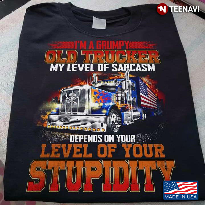 I'm A Grumpy Old Trucker My Level Of Sarcasm Depends On Your Level Of Your Stupidity