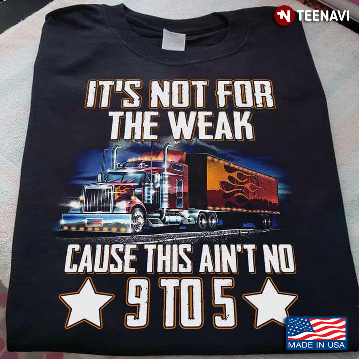 It's Not For The Weak Cause This Ain't No 9 To 5 For Trucker