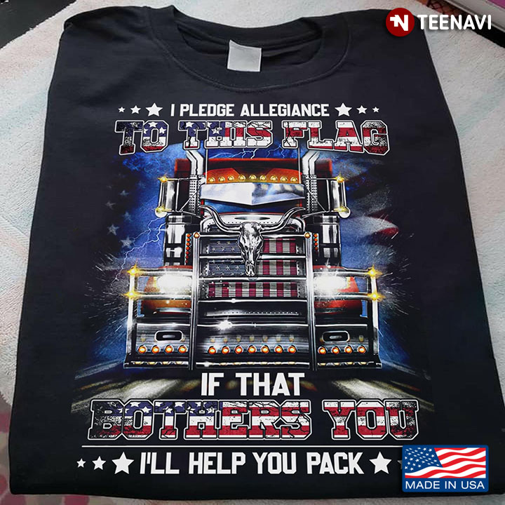 I Pledge Allegiance To This Flag If That Bothers You I'll Help You Pack For Trucker