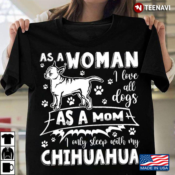 As A Woman I Love All Dogs As Mom I Only Sleep With My Chihuahua For Dog Lover
