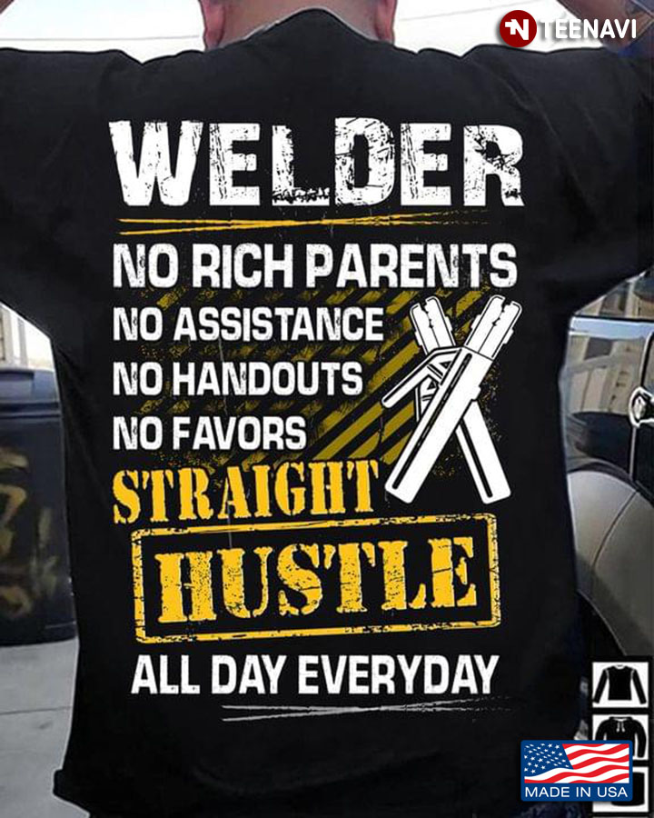 Welder No Rich Parents No Assistance No Handouts No Favors Straight Hustle All Day Everyday