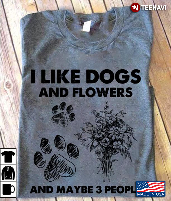 I Like Dogs And Flowers And Maybe 3 People