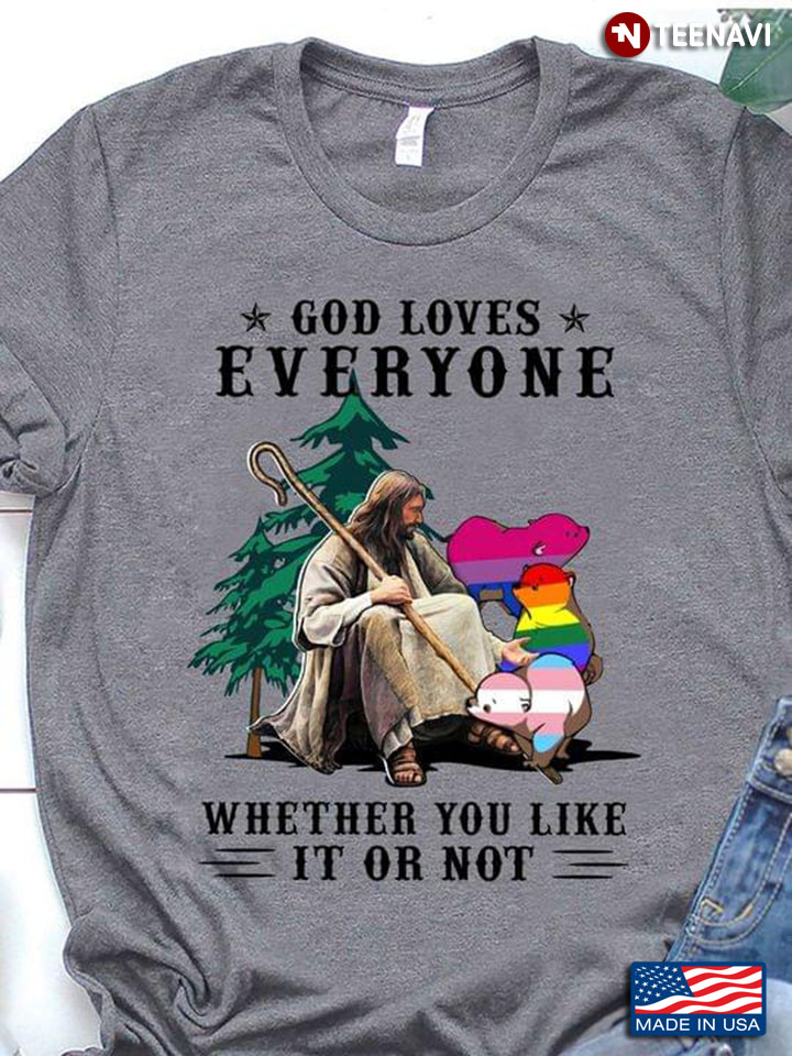 God Loves Everyone Whether You Like It Or Not