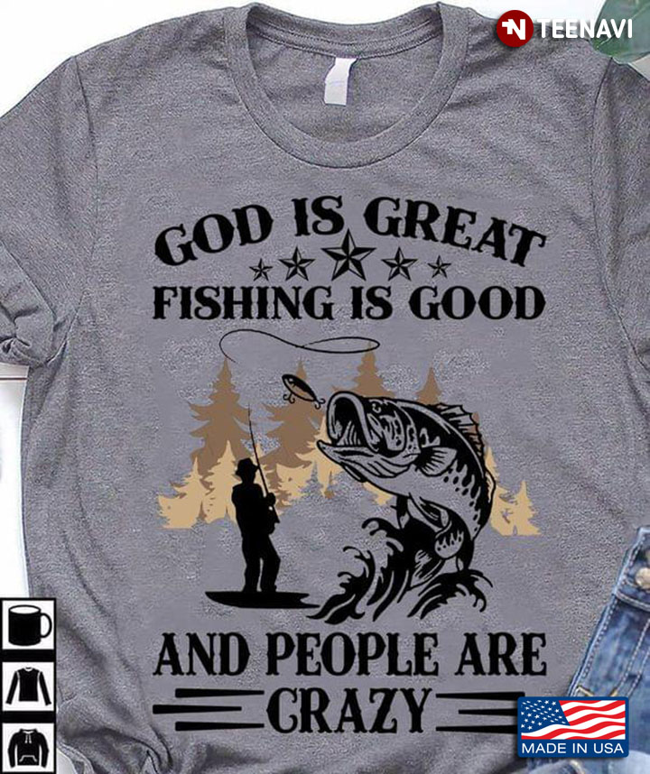 God Is Great Fishing Is Good And People Are Crazy