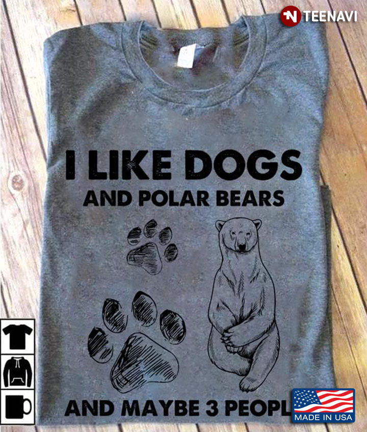 I Like Dogs And Polar Bears And Maybe 3 People